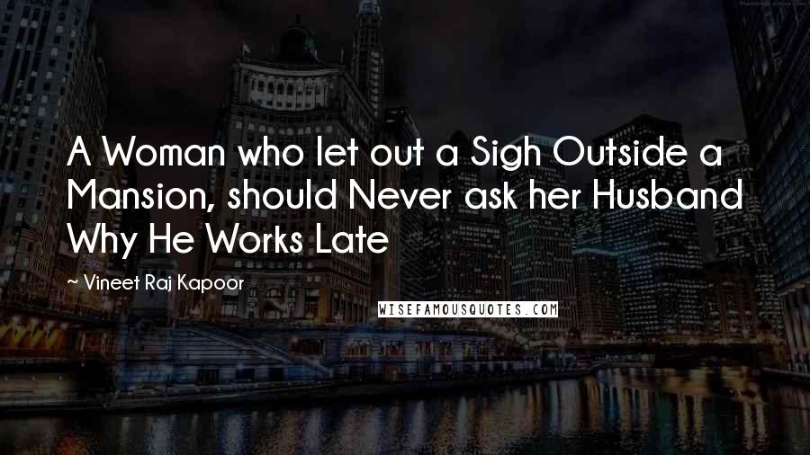 Vineet Raj Kapoor Quotes: A Woman who let out a Sigh Outside a Mansion, should Never ask her Husband Why He Works Late