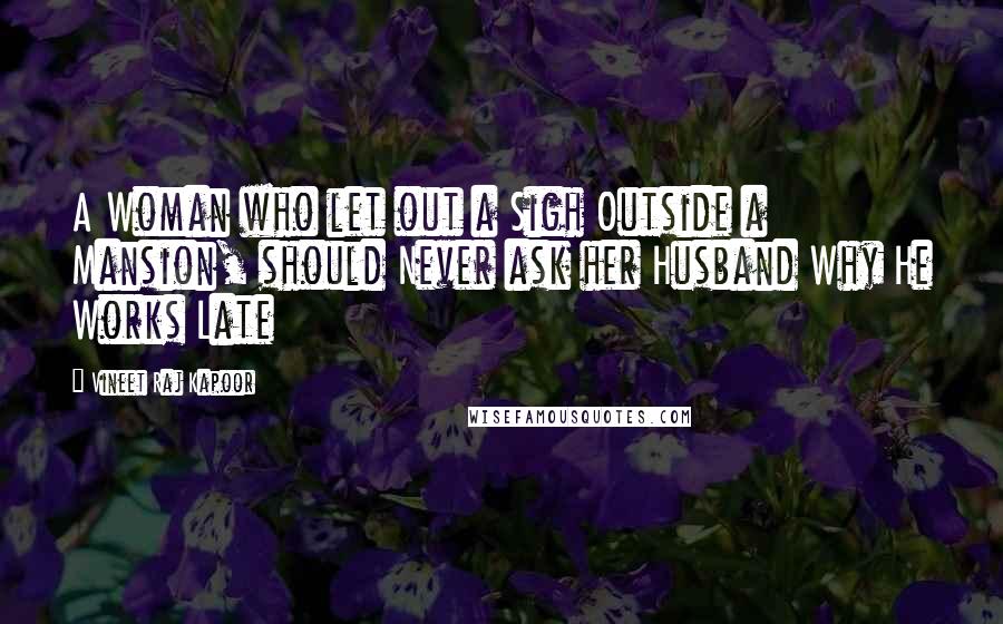 Vineet Raj Kapoor Quotes: A Woman who let out a Sigh Outside a Mansion, should Never ask her Husband Why He Works Late