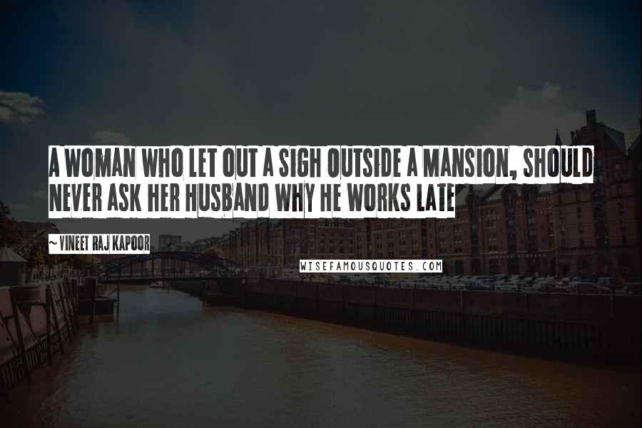 Vineet Raj Kapoor Quotes: A Woman who let out a Sigh Outside a Mansion, should Never ask her Husband Why He Works Late