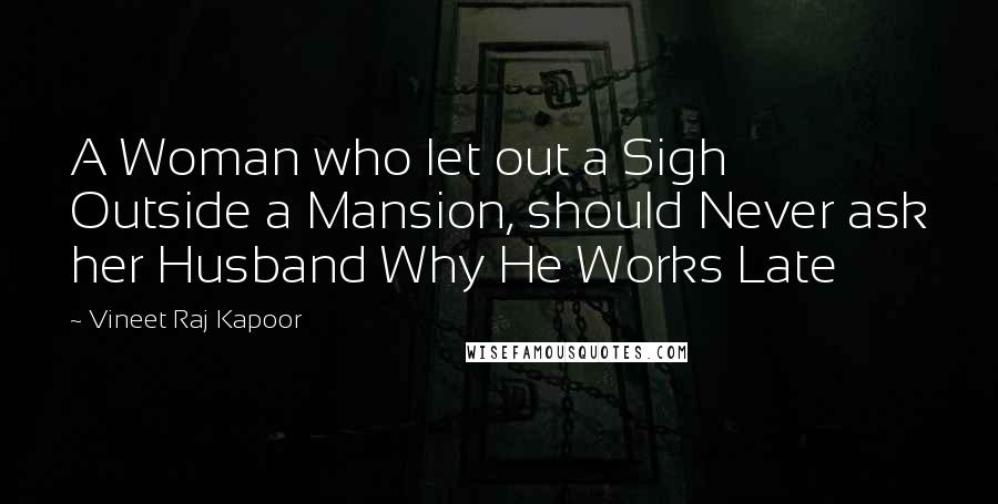 Vineet Raj Kapoor Quotes: A Woman who let out a Sigh Outside a Mansion, should Never ask her Husband Why He Works Late