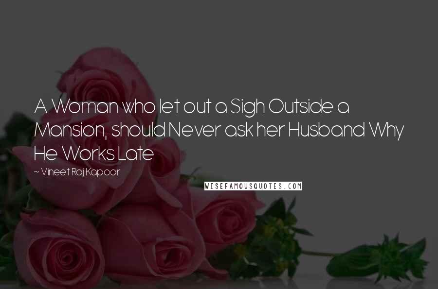 Vineet Raj Kapoor Quotes: A Woman who let out a Sigh Outside a Mansion, should Never ask her Husband Why He Works Late