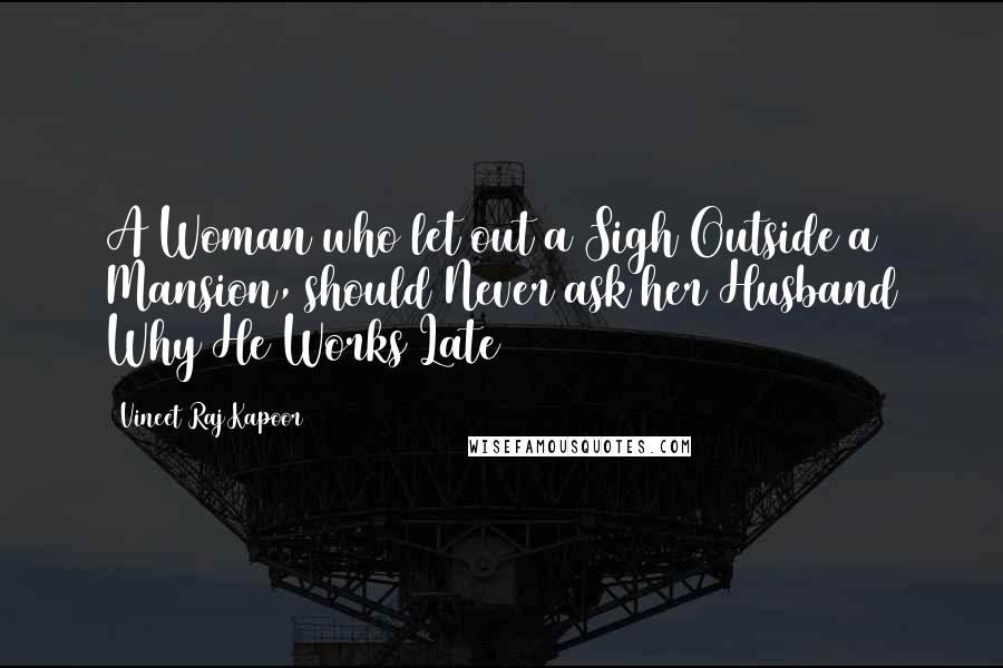 Vineet Raj Kapoor Quotes: A Woman who let out a Sigh Outside a Mansion, should Never ask her Husband Why He Works Late