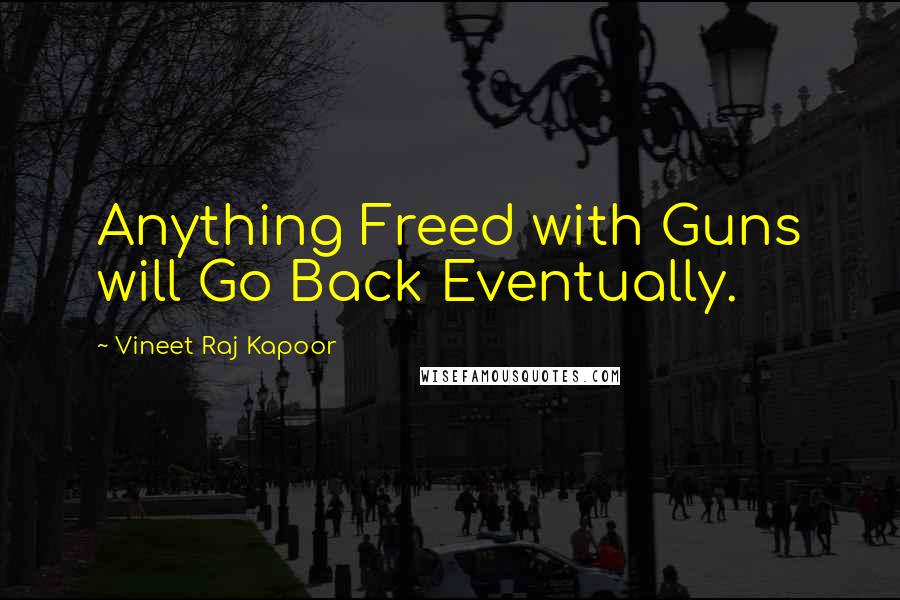 Vineet Raj Kapoor Quotes: Anything Freed with Guns will Go Back Eventually.