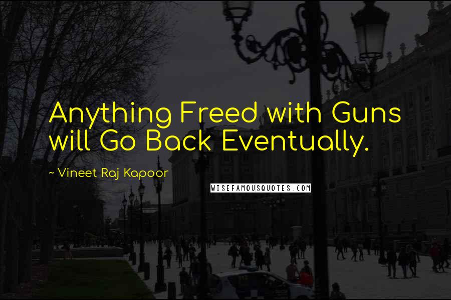 Vineet Raj Kapoor Quotes: Anything Freed with Guns will Go Back Eventually.