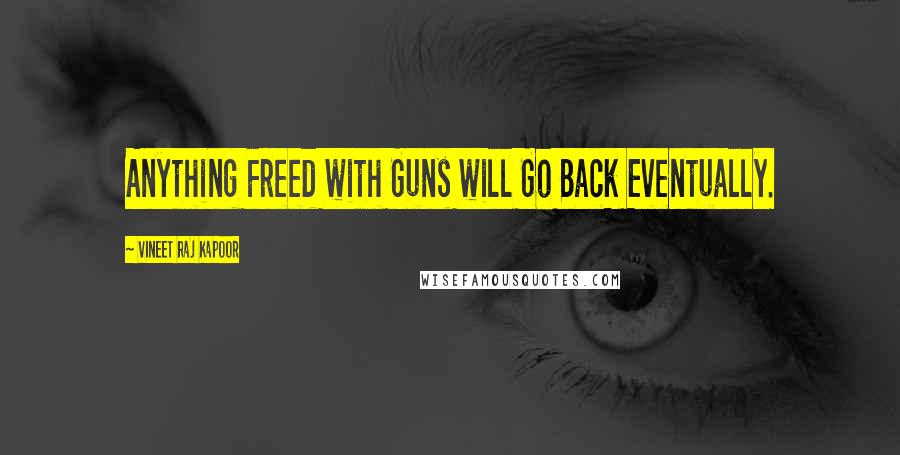 Vineet Raj Kapoor Quotes: Anything Freed with Guns will Go Back Eventually.