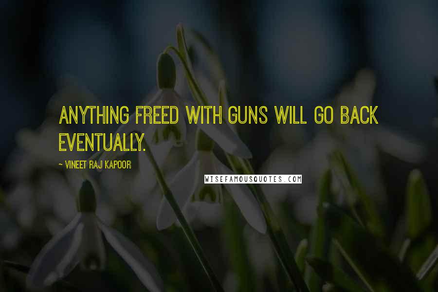 Vineet Raj Kapoor Quotes: Anything Freed with Guns will Go Back Eventually.