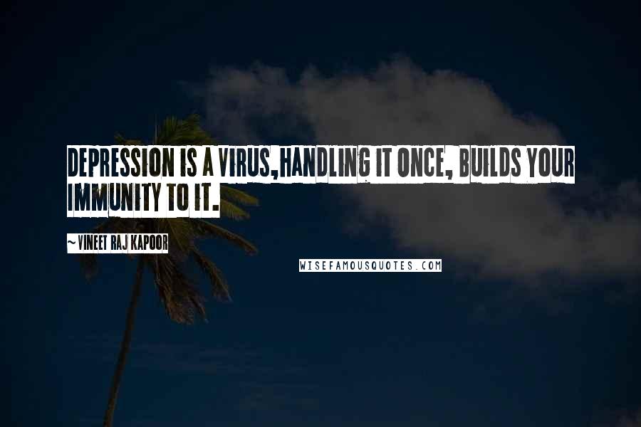 Vineet Raj Kapoor Quotes: Depression is a Virus,handling it Once, Builds Your Immunity to it.