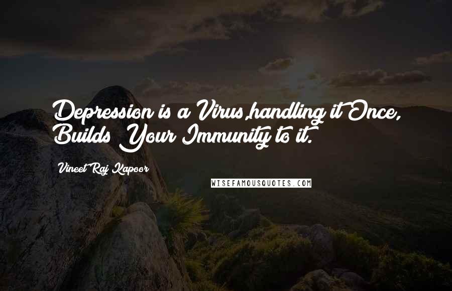 Vineet Raj Kapoor Quotes: Depression is a Virus,handling it Once, Builds Your Immunity to it.