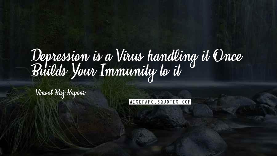 Vineet Raj Kapoor Quotes: Depression is a Virus,handling it Once, Builds Your Immunity to it.