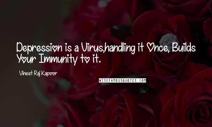 Vineet Raj Kapoor Quotes: Depression is a Virus,handling it Once, Builds Your Immunity to it.