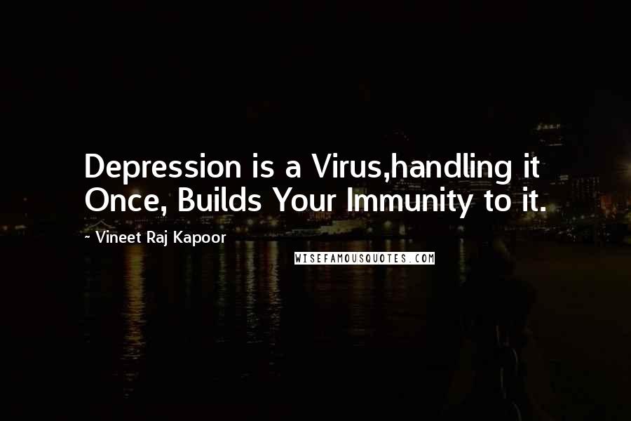 Vineet Raj Kapoor Quotes: Depression is a Virus,handling it Once, Builds Your Immunity to it.