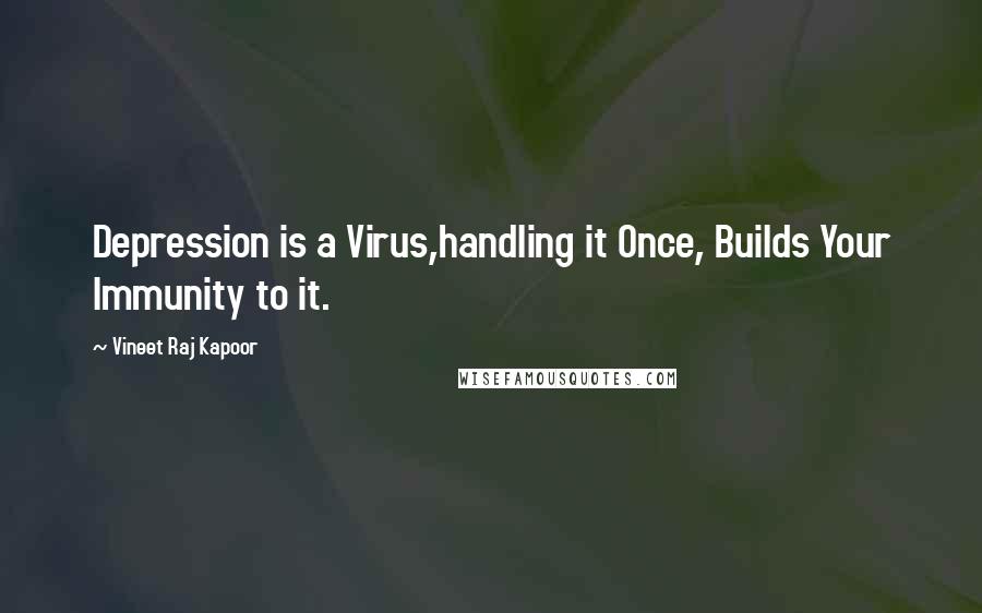 Vineet Raj Kapoor Quotes: Depression is a Virus,handling it Once, Builds Your Immunity to it.