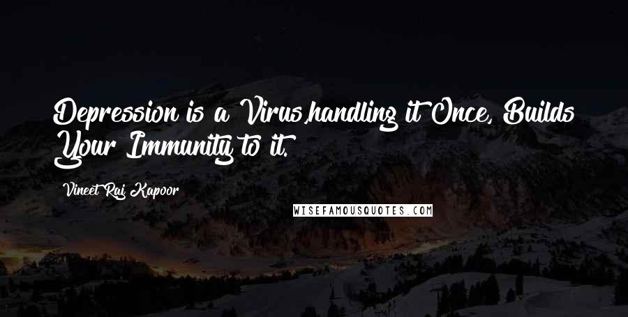 Vineet Raj Kapoor Quotes: Depression is a Virus,handling it Once, Builds Your Immunity to it.