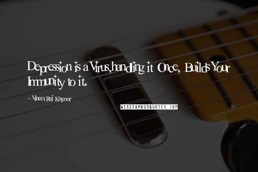 Vineet Raj Kapoor Quotes: Depression is a Virus,handling it Once, Builds Your Immunity to it.