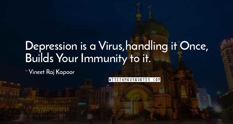 Vineet Raj Kapoor Quotes: Depression is a Virus,handling it Once, Builds Your Immunity to it.