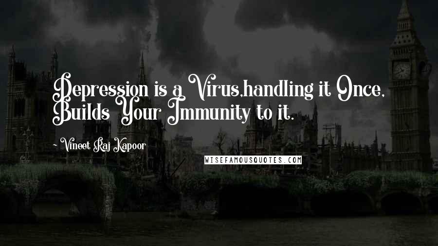 Vineet Raj Kapoor Quotes: Depression is a Virus,handling it Once, Builds Your Immunity to it.