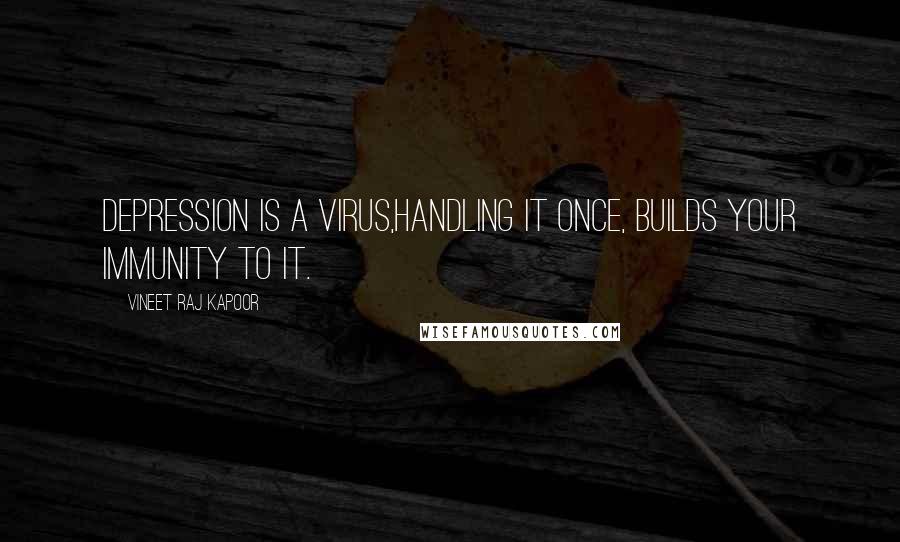 Vineet Raj Kapoor Quotes: Depression is a Virus,handling it Once, Builds Your Immunity to it.