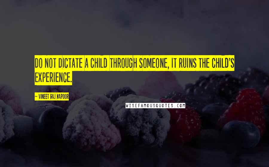 Vineet Raj Kapoor Quotes: Do Not Dictate a Child through Someone, it Ruins the Child's Experience.