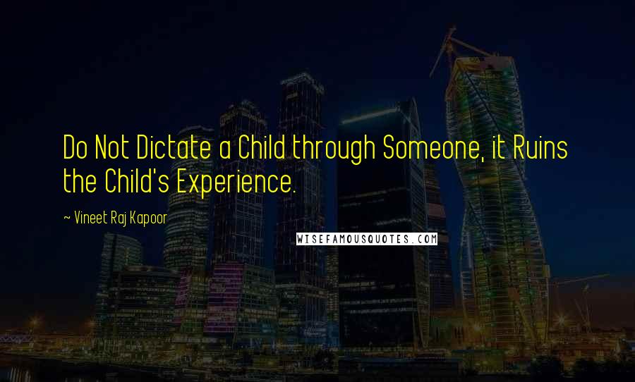 Vineet Raj Kapoor Quotes: Do Not Dictate a Child through Someone, it Ruins the Child's Experience.