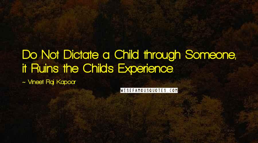 Vineet Raj Kapoor Quotes: Do Not Dictate a Child through Someone, it Ruins the Child's Experience.