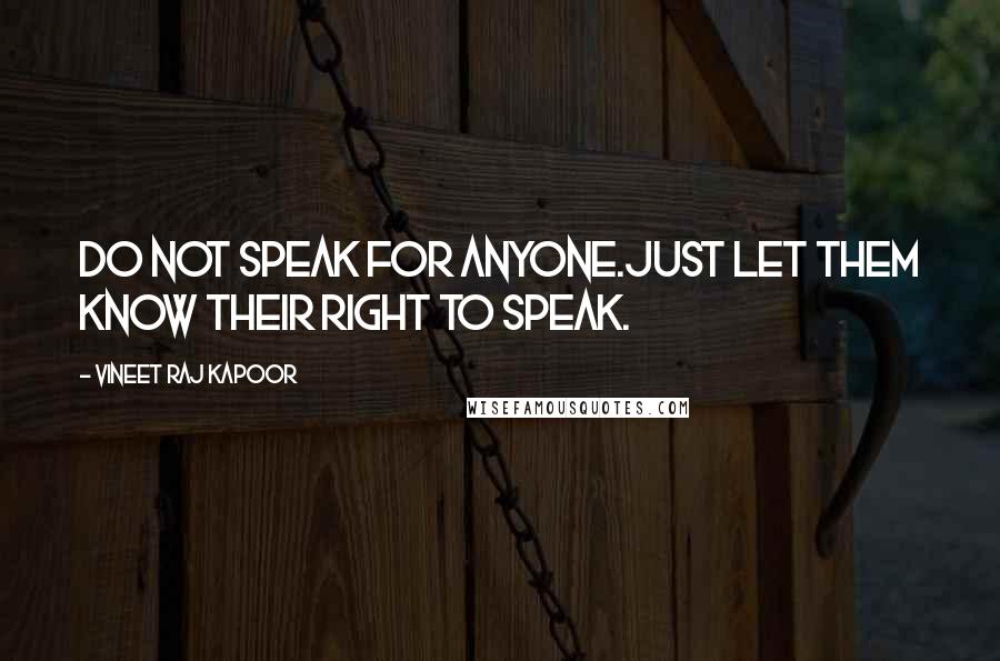 Vineet Raj Kapoor Quotes: Do not Speak for Anyone.Just let them know their Right to Speak.