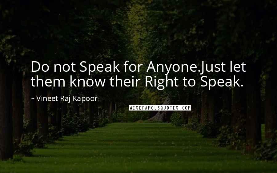 Vineet Raj Kapoor Quotes: Do not Speak for Anyone.Just let them know their Right to Speak.