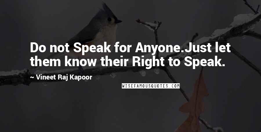 Vineet Raj Kapoor Quotes: Do not Speak for Anyone.Just let them know their Right to Speak.