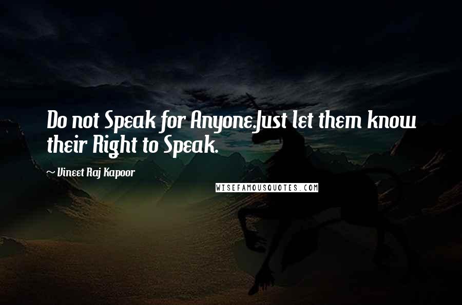 Vineet Raj Kapoor Quotes: Do not Speak for Anyone.Just let them know their Right to Speak.
