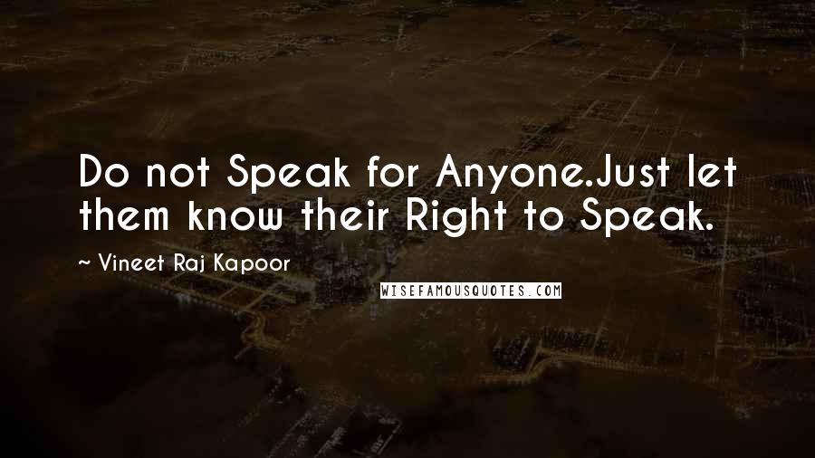 Vineet Raj Kapoor Quotes: Do not Speak for Anyone.Just let them know their Right to Speak.