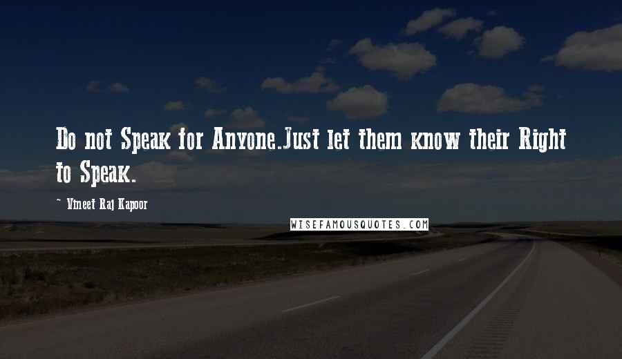 Vineet Raj Kapoor Quotes: Do not Speak for Anyone.Just let them know their Right to Speak.