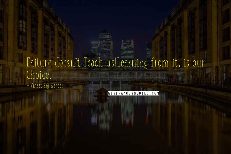 Vineet Raj Kapoor Quotes: Failure doesn't Teach us!Learning from it, is our Choice.