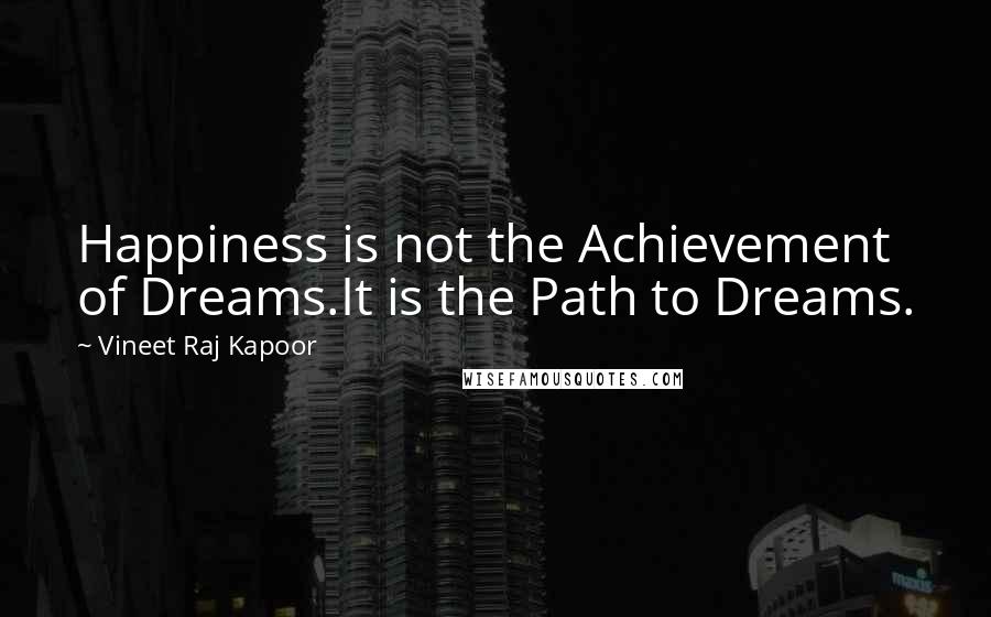 Vineet Raj Kapoor Quotes: Happiness is not the Achievement of Dreams.It is the Path to Dreams.