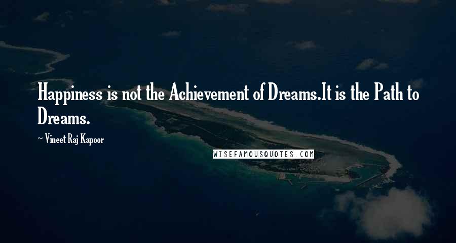 Vineet Raj Kapoor Quotes: Happiness is not the Achievement of Dreams.It is the Path to Dreams.