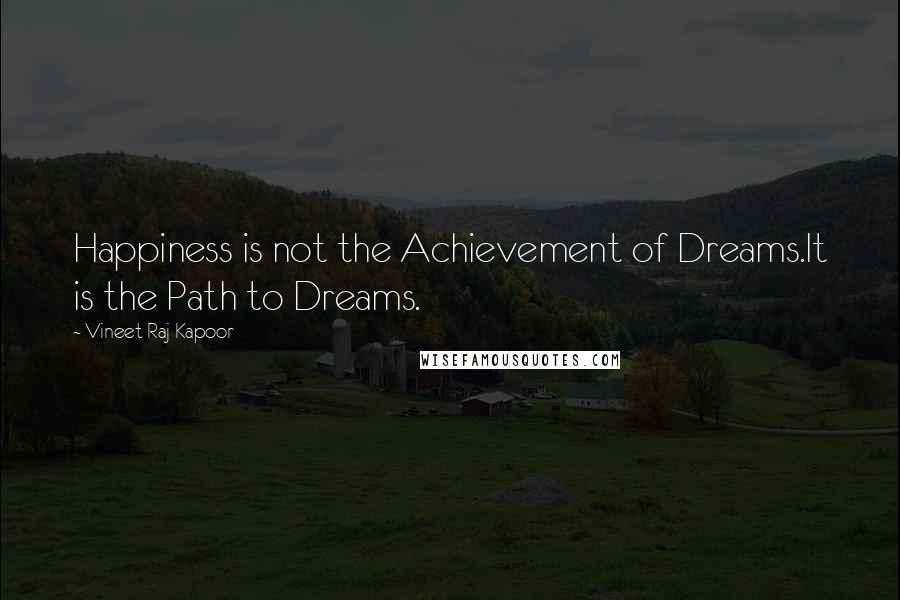 Vineet Raj Kapoor Quotes: Happiness is not the Achievement of Dreams.It is the Path to Dreams.