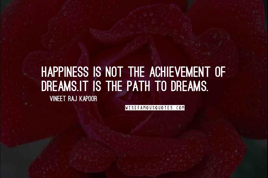 Vineet Raj Kapoor Quotes: Happiness is not the Achievement of Dreams.It is the Path to Dreams.