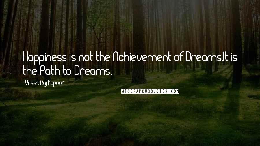 Vineet Raj Kapoor Quotes: Happiness is not the Achievement of Dreams.It is the Path to Dreams.