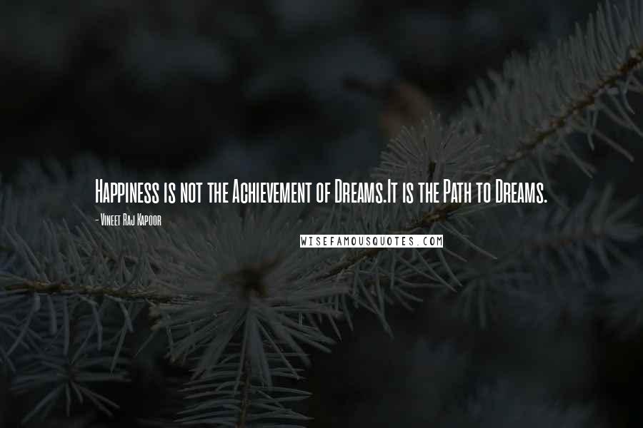 Vineet Raj Kapoor Quotes: Happiness is not the Achievement of Dreams.It is the Path to Dreams.