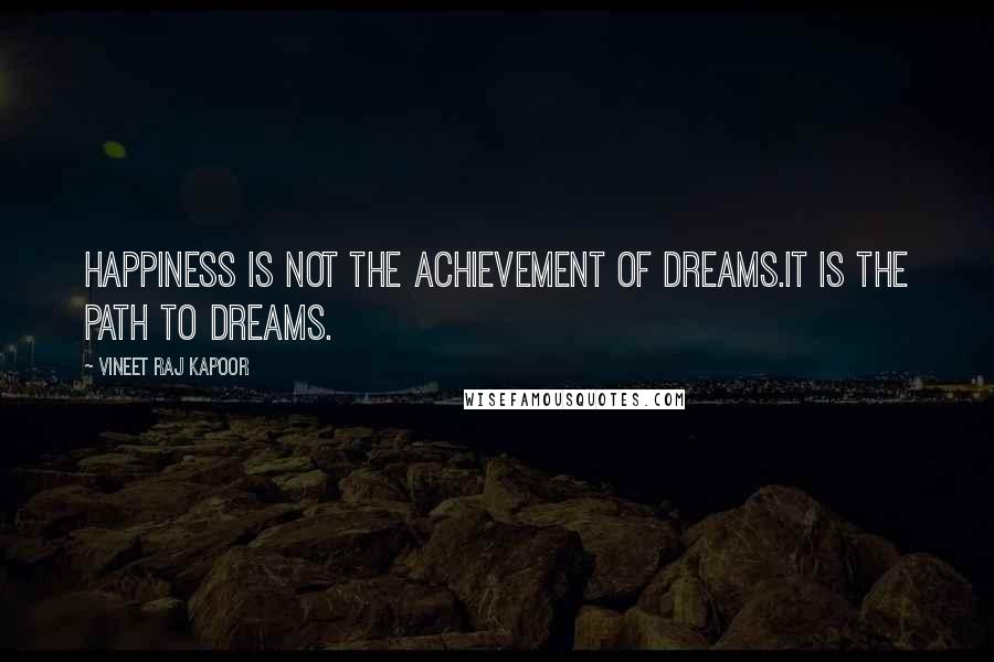 Vineet Raj Kapoor Quotes: Happiness is not the Achievement of Dreams.It is the Path to Dreams.