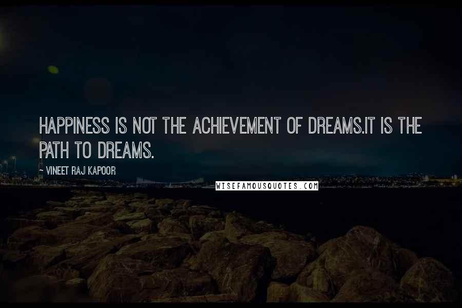 Vineet Raj Kapoor Quotes: Happiness is not the Achievement of Dreams.It is the Path to Dreams.