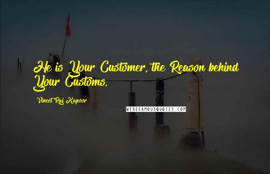 Vineet Raj Kapoor Quotes: He is Your Customer, the Reason behind Your Customs.