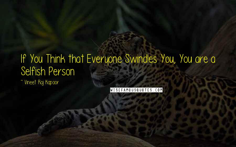 Vineet Raj Kapoor Quotes: If You Think that Everyone Swindles You, You are a Selfish Person