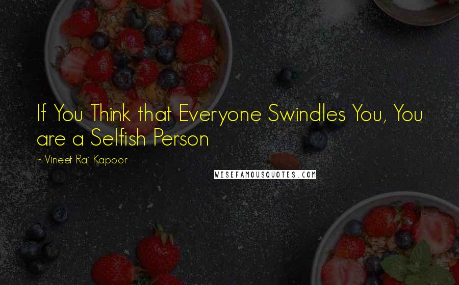 Vineet Raj Kapoor Quotes: If You Think that Everyone Swindles You, You are a Selfish Person