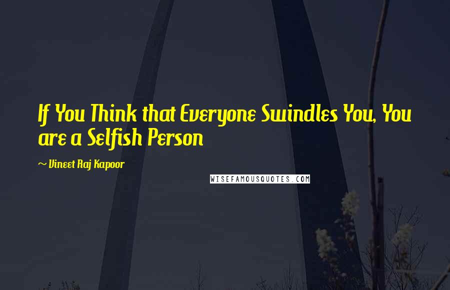 Vineet Raj Kapoor Quotes: If You Think that Everyone Swindles You, You are a Selfish Person