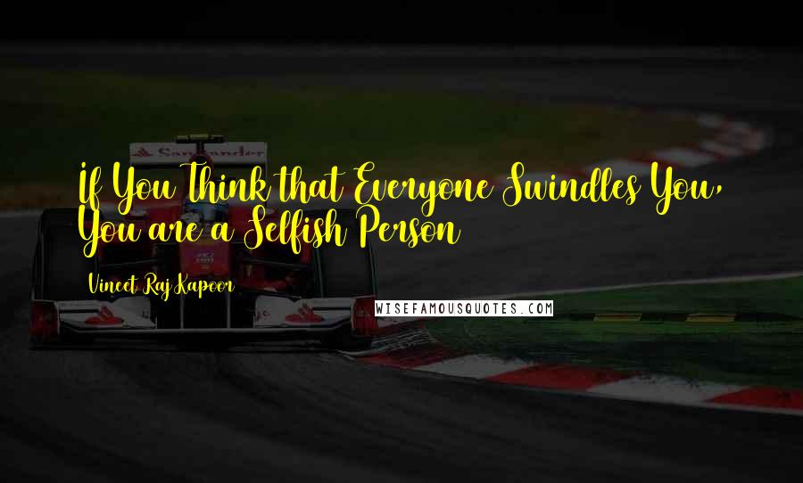 Vineet Raj Kapoor Quotes: If You Think that Everyone Swindles You, You are a Selfish Person