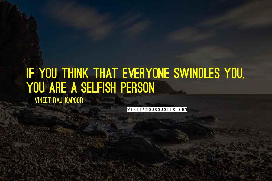 Vineet Raj Kapoor Quotes: If You Think that Everyone Swindles You, You are a Selfish Person