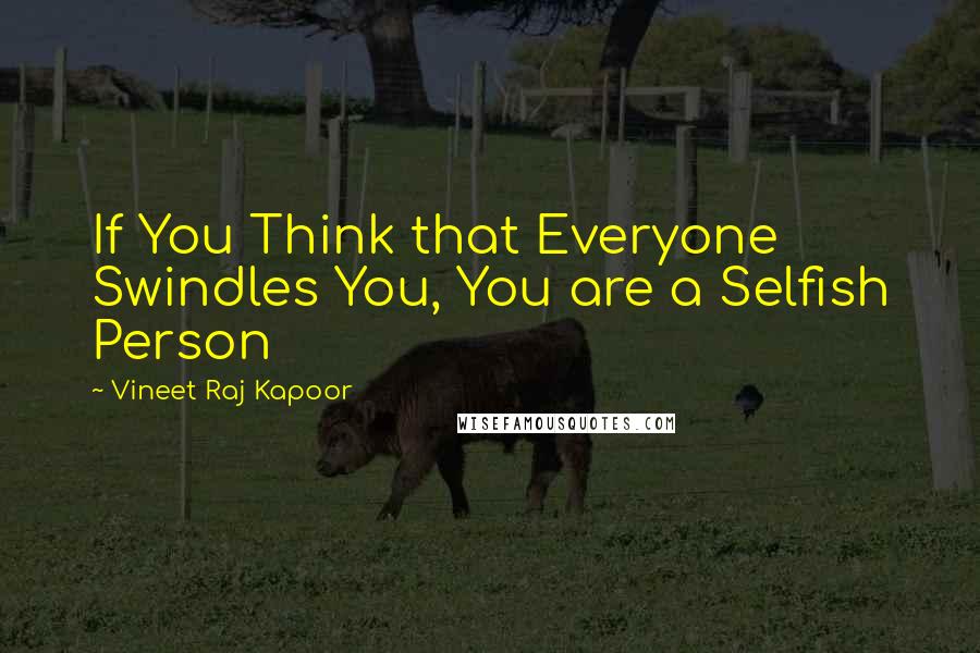 Vineet Raj Kapoor Quotes: If You Think that Everyone Swindles You, You are a Selfish Person