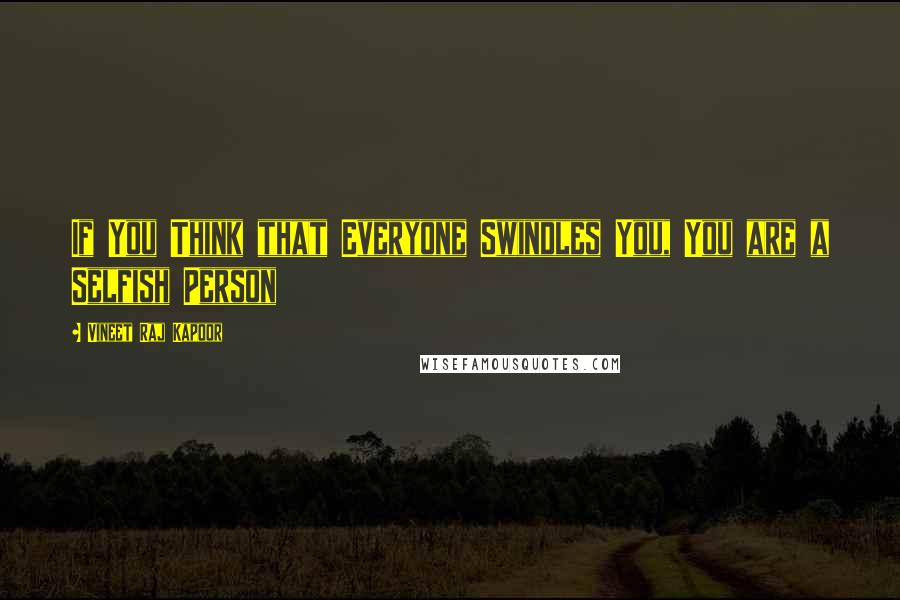 Vineet Raj Kapoor Quotes: If You Think that Everyone Swindles You, You are a Selfish Person