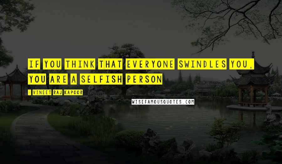 Vineet Raj Kapoor Quotes: If You Think that Everyone Swindles You, You are a Selfish Person