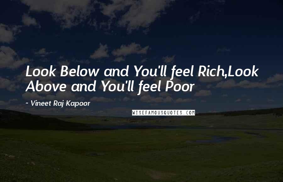 Vineet Raj Kapoor Quotes: Look Below and You'll feel Rich,Look Above and You'll feel Poor