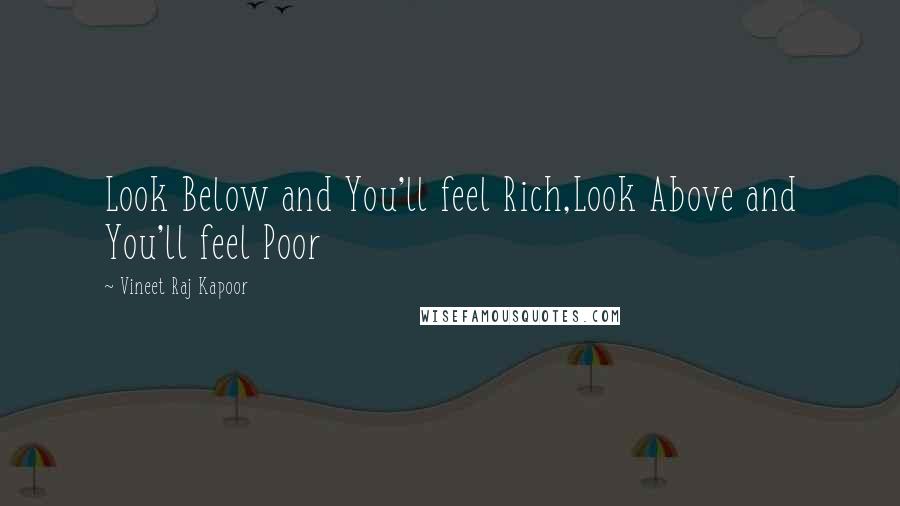 Vineet Raj Kapoor Quotes: Look Below and You'll feel Rich,Look Above and You'll feel Poor